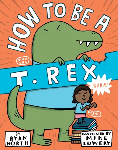 How to be a T. Rex / Ryan North ; illustrated by Mike Lowery.