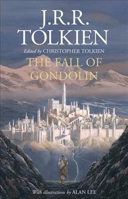 The fall of Gondolin / by J.R.R. Tolkien ; edited by Christopher Tolkien ; illustrated by Alan Lee.