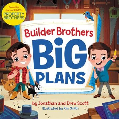 Builder brothers : big plans / Drew Scott and Jonathan Scott ; illustrated by Kim Smith.