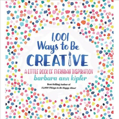 1,001 ways to be creative : a little book of everyday inspiration / Barbara Ann Kipfer ; illustrations by Francesca Springolo.
