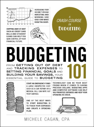 Budgeting 101 : from getting out of debt and tracking expenses to setting financial goals and building your savings, your essential guide to budgeting / Michele Cagan, CPA.