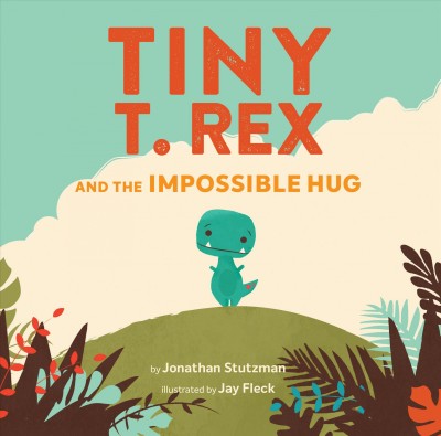 Tiny T. Rex and the impossible hug / by Jonathan Stutzman ; illustrated by Jay Fleck.