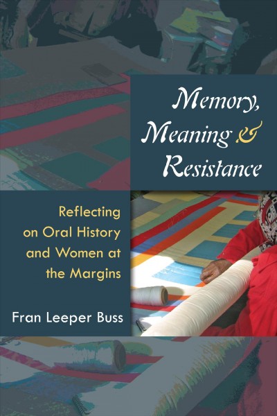 Memory, meaning, and resistance : reflecting on oral history and women at the margins / Fran Leeper Buss.