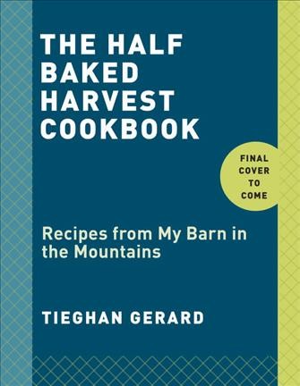 Half baked harvest cookbook : recipes from my barn in the mountains / Tieghan Gerard.
