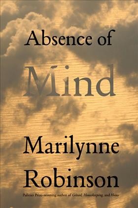 Absence of Mind [electronic resource] :  The Dispelling of Inwardness from the Modern Myth of the Self /  Marilynne Robinson.