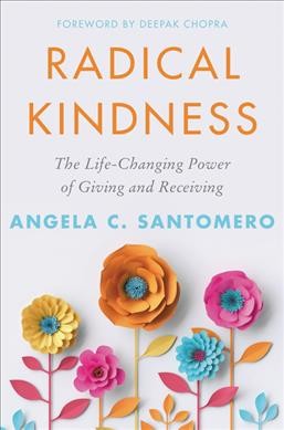 Radical kindness : the life-changing power of giving and receiving / Angela C. Santomero ; foreword by Deepak Chopra.
