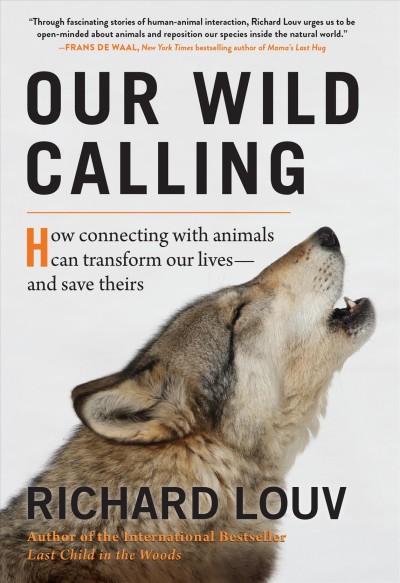 Our wild calling : how connecting with animals can transform our lives-- and save theirs / Richard Louv.