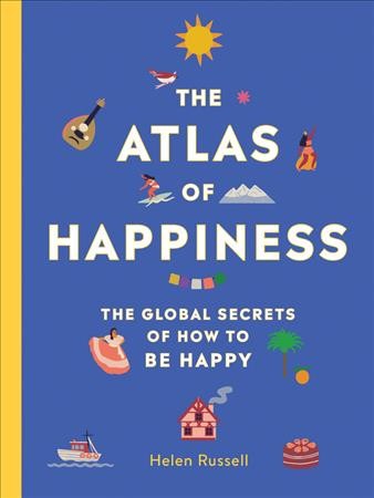 The atlas of happiness : the global secrets of how to be happy / Helen Russell.