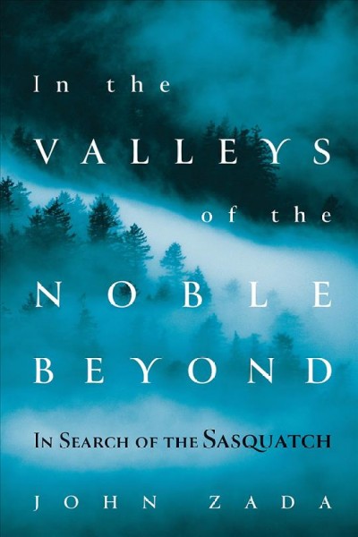 In the valleys of the noble beyond : in search of the Sasquatch / John Zada.