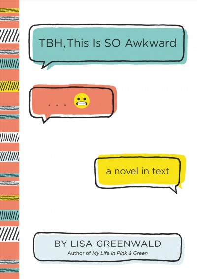 TBH, this is SO Awkward : a novel in text / Lisa Greenwald.