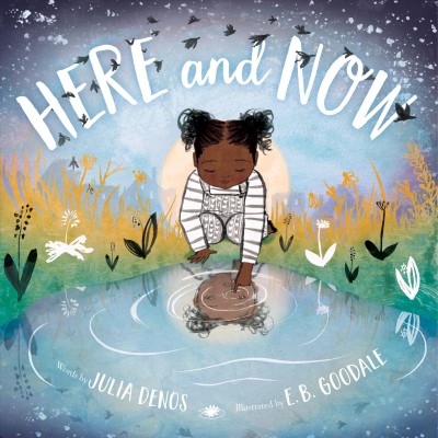 Here and now / words by Julia Denos ; illustrated by E. B. Goodale.