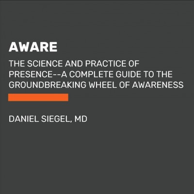Aware : The Science and Practice of Presence / Daniel Siegel.