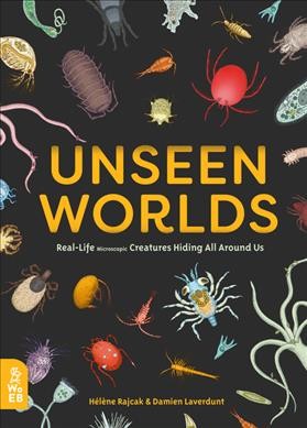 Unseen worlds : real-life microscopic creatures hiding all around us / Hélène Rajcak, Damian Laverdunt.