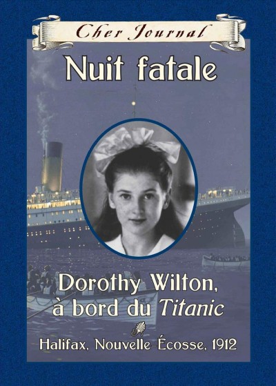 Nuit fatale : Dorothy Wilton, à bord du Titanic : Halifax, Nouvelle-Écosse, 1912 / Sarah Ellis ; texte français de Martine Faubert.
