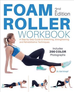 Foam roller workbook : step-by-step guide to stretching, strengthening and rehabilitative techniques / Dr. Karl Knopf.