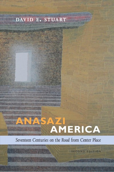 Anasazi America : seventeen centuries on the road from center place / David E. Stuart.