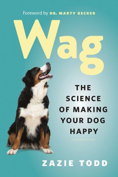 Wag : the science of making your dog happy / Zazie Todd ; foreword by Marty Becker.