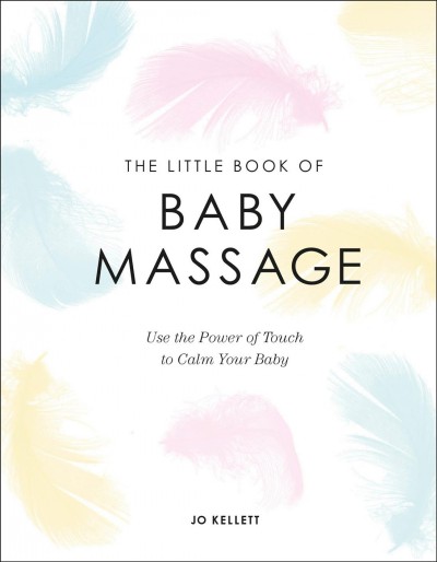 The little book of baby massage : use the power of touch to calm your baby / Jo Kellett.