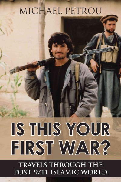 Is this your first war? [electronic resource] : travels through the post-9/11 Islamic world / Michael Petrou.
