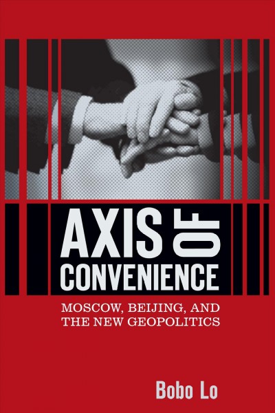 Axis of convenience [electronic resource] : Moscow, Beijing, and the new geopolitics / Bobo Lo.