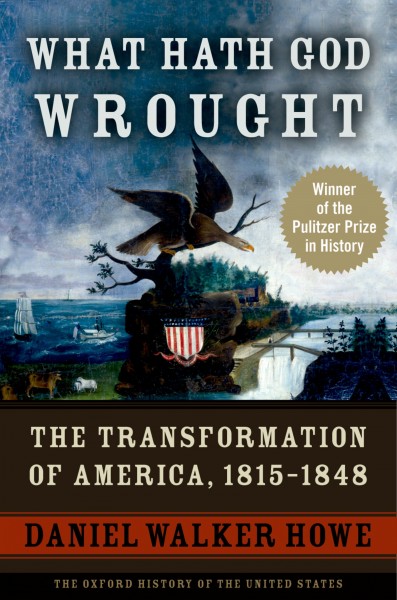 What hath God wrought [electronic resource] : the transformation of America, 1815-1848 / Daniel Walker Howe.