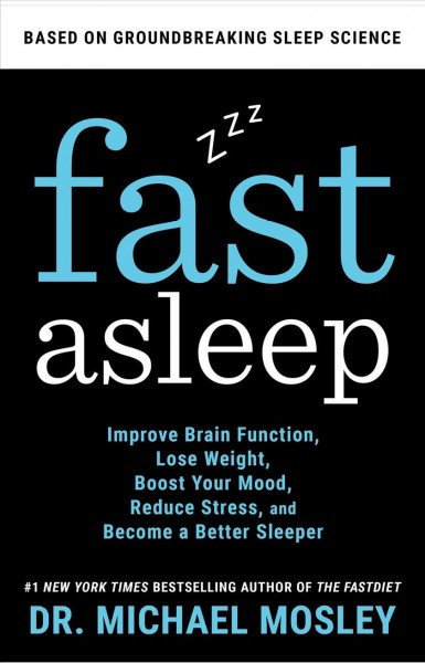 Fast asleep : improve brain function, lose weight, boost your mood, reduce stress, and get a really good night's rest / Dr. Michael Mosley.
