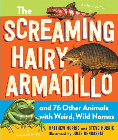 The screaming hairy armadillo and 76 other animals with weird, wild names / Matthew Murrie, Steve Murrie ; illustrated by Julie Benbassat.