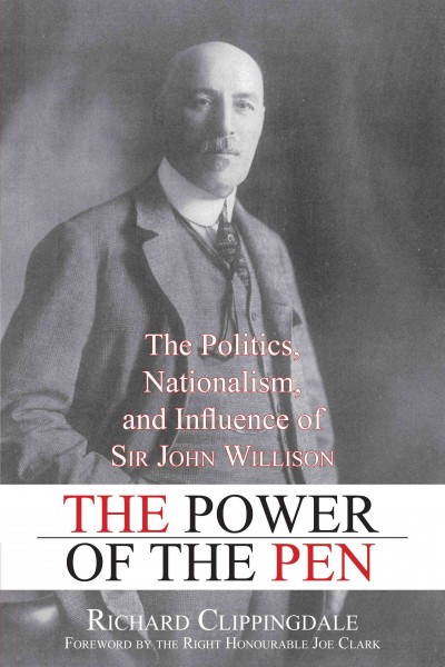 The power of the pen [electronic resource] : the politics, nationalism, and influence of Sir John Willison / by Richard Clippingdale ; foreword by Joe Clark.