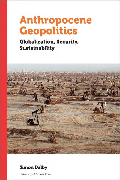 Anthropocene geopolitics : globalization, security, sustainability / Simon Dalby, Balsillie School of International Affairs, Wilfrid Laurier University.