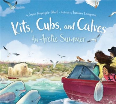 Kits, cubs, and calves : an Arctic summer / by Suzie Napayok-Short ; illustrated by Tamara Campeau.