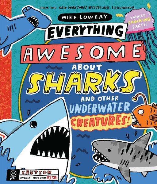 Everything awesome about sharks and other underwater creatures! / written and illustrated by Mike Lowery.