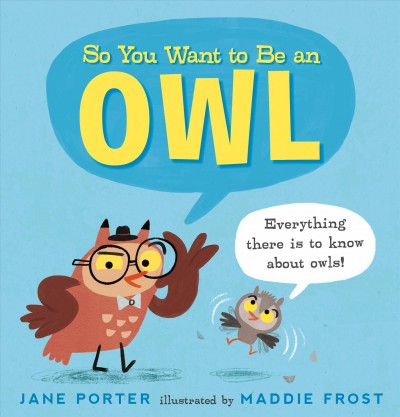 So you want to be an owl / Jane Porter ; illustrated by Maddie Frost.