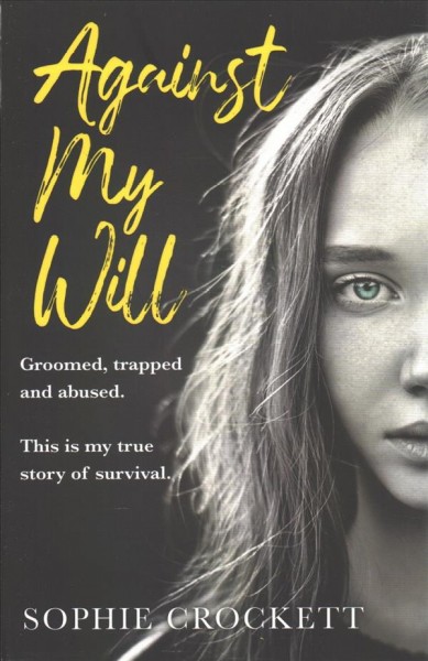 Against my will : groomed, trapped and abused. This is my true story of survival / Sophie Crockett and Douglas Wight.