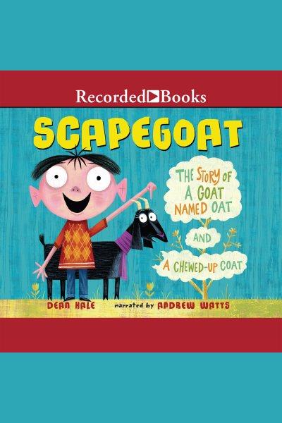 Scapegoat [electronic resource] : The story of a goat named oat and a chewed-up coat. Dean Hale.