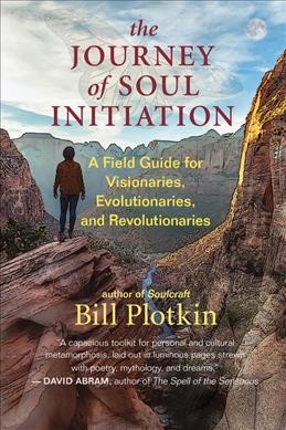 The journey of soul initiation : a field guide for visionaries, evolutionaries, and revolutionaries / Bill Plotkin.