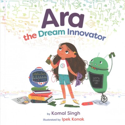 Ara, the dream innovator / by Komal Singh ; illustrations by Ipek Konak.
