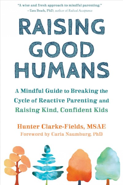 Raising Good Humans : a Mindful Guide to Breaking the Cycle of Reactive Parenting and Raising Kind, Confident Kids.