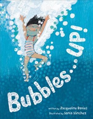 Bubbles...up! / written by Jacqueline Davies ; illustrated by Sonia Sánchez.