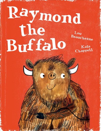 Raymond the Buffalo / Lou Beauchesne ; illustrated by Kate Chappell ; translated by Susan Ouriou and Christelle Morelli.