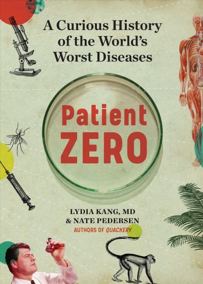 Patient zero : a curious history of the world's worst diseases / Lydia Kang, MD, Nate Pedersen.