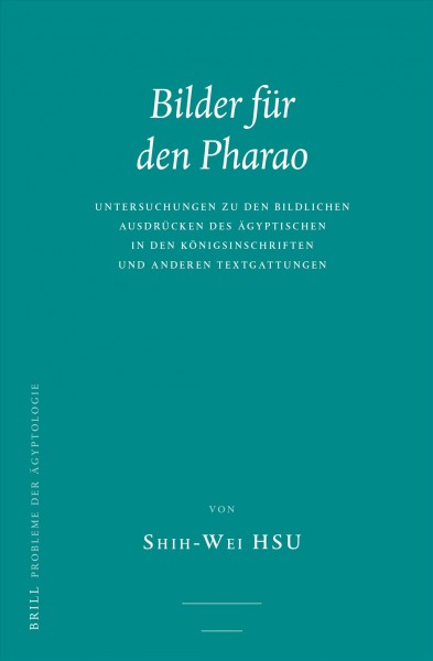 Bilder fur den Pharao : Untersuchungen zu den bildlichen Ausdrucken des Agyptischen in den Konigsinschriften und anderen Textgattungen / von Shih-Wei Hsu.