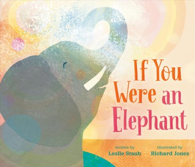 If you were an elephant / written by Leslie Staub ; illustrated by Richard Jones.