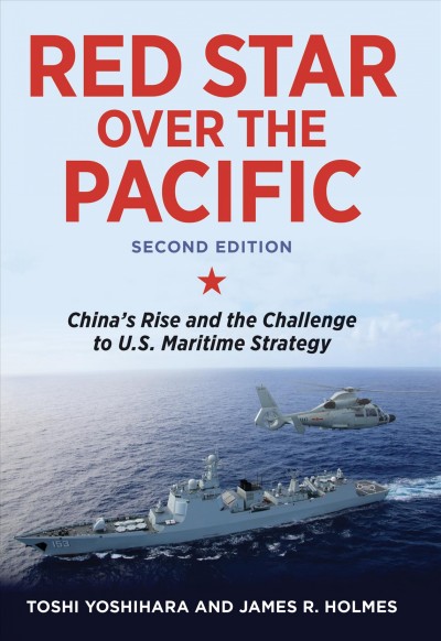 Red star over the Pacific : China's rise and the challenge to U.S. maritime strategy / Toshi Yoshihara and James R. Holmes.