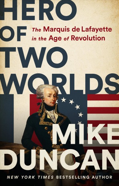 Hero of two worlds : the Marquis de Lafayette in the Age of revolution / Mike Duncan.