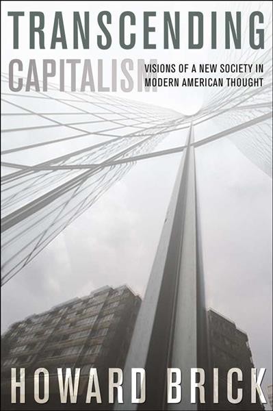 Transcending capitalism : visions of a new society in modern American thought / Howard Brick.