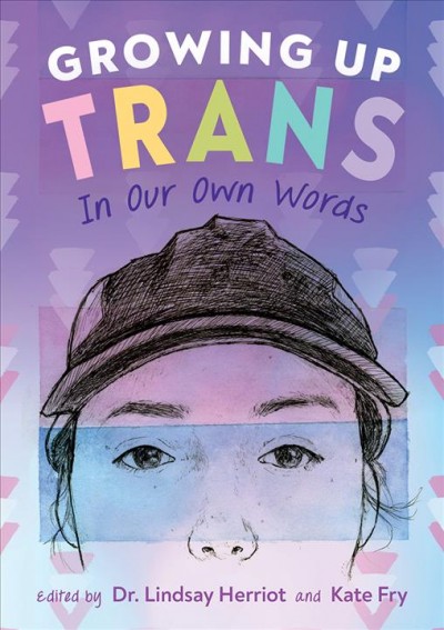 Growing up trans : in our own words / edited by Dr. Lindsay Herriot and Kate Fry.