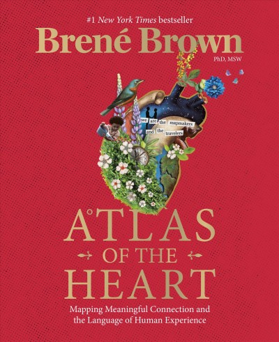 Atlas of the heart : mapping meaningful connection & the language of human experience / Brené Brown, PhD, LMSW.