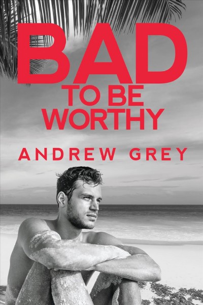 Bad to be worthy / Andrew Grey.