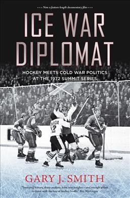 Ice war diplomat : hockey meets Cold War politics at the 1972 Summit Series / Gary J. Smith.