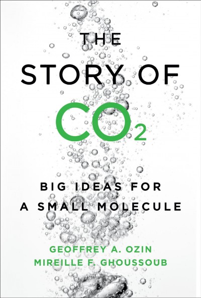 The story of CO2 : big ideas for a small molecule / Geoffrey A. Ozin and Mireille F. Ghoussoub.